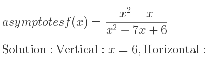 The asymptotes of f(x)=(x^2-x)/(x^2-7x+6) is Vertical: x=6,Horizontal: y=1
